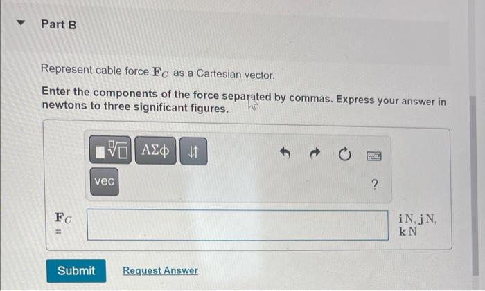 Represent cable force \( \mathbf{F}_{C} \) as a Cartesian vector.
Enter the components of the force separated by commas. Expr