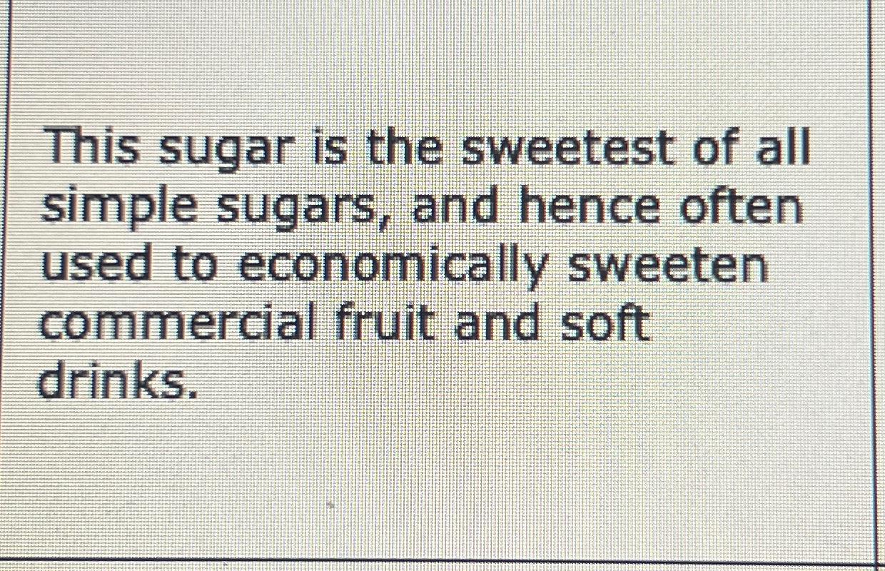 Solved This sugar is the sweetest of all simple sugars, and