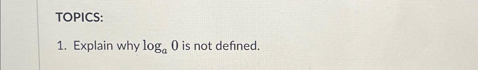 Solved TOPICS:Explain why loga0 ﻿is not defined. | Chegg.com