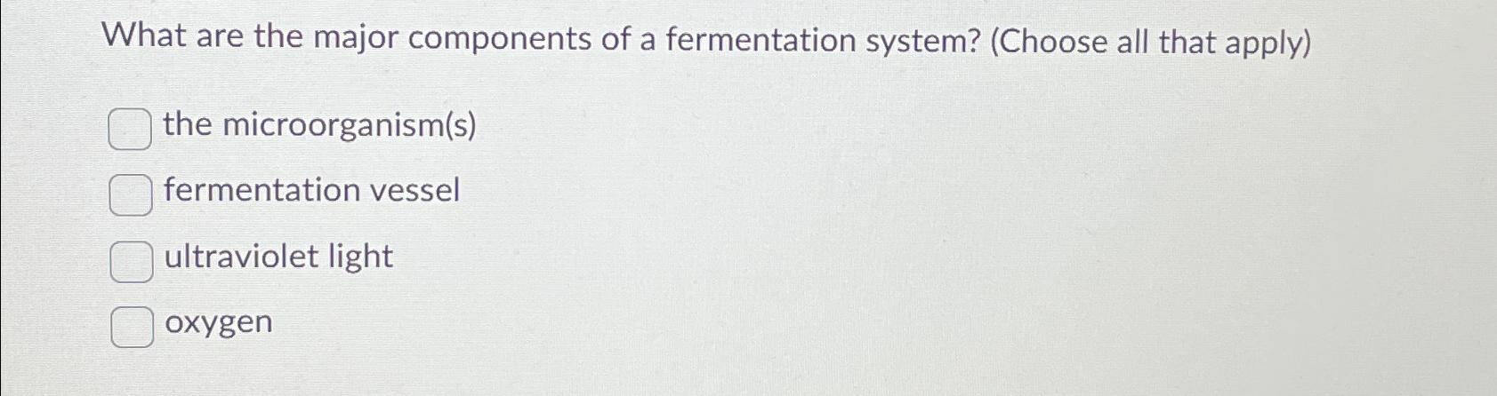 Solved What are the major components of a fermentation | Chegg.com