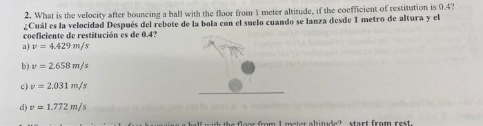 2. What is the velocity after bouncing a ball with the floor from 1 meter altitude, if the coefficient of restitution is 0.4?