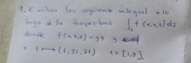 1. Evaluar los siguiente integral a lo lorgo a la trayectina \( \int_{c} f(x, y, z) d s \) donce \( f(x, 4, z)=y z \) y rumef