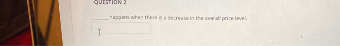 Solved QUESTION 2 happens when there is a decrease in the | Chegg.com