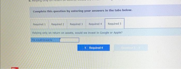 Complete this question by entering your answers in the tabs below.
Relying only on return on assets, would we invest in Googl