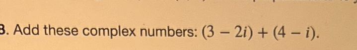 Solved Add these complex numbers: (3-2i)+(4-i). | Chegg.com