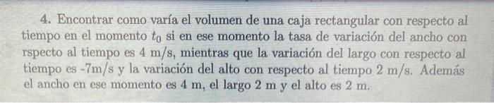 4. Encontrar como varía el volumen de una caja rectangular con respecto al tiempo en el momento \( t_{0} \) si en ese momento