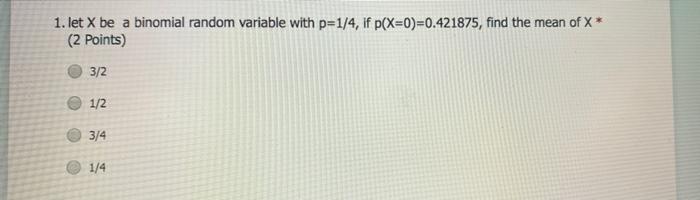 Solved 1. let X be a binomial random variable with p=1/4, if | Chegg.com