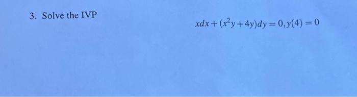 3. Solve the IVP \[ x d x+\left(x^{2} y+4 y\right) d y=0, y(4)=0 \]