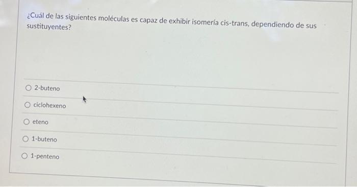 ¿Cuál de las siguientes moléculas es capaz de exhibir isomería cis-trans, dependiendo de sus sustituyentes? 2-buteno ciclohex