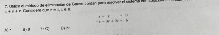 7. Utilice el método de eliminación de Gauss-Jordan para resolver el sistema \( x+y+z \). Considere que \( z=t, t \in \mathbb