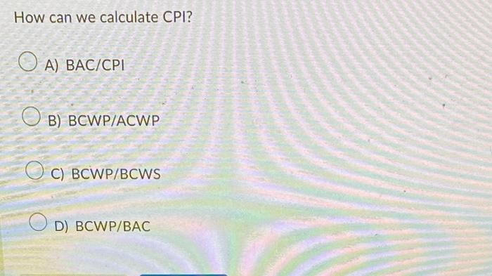 Solved How Can We Calculate CPI? A) BAC/CPI B) BCWP/ACWP C) | Chegg.com