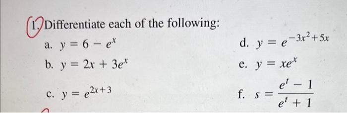 1. Differentiate each of the following: a. \( y=6-e^{x} \) d. \( y=e^{-3 x^{2}+5 x} \) b. \( y=2 x+3 e^{x} \) e. \( y=x e^{x}