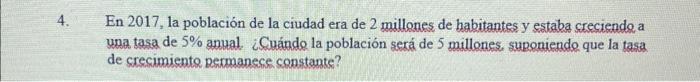 En 2017 , la población de la ciudad era de 2 millones de habitantes y estaba creciende a una tasa de \( 5 \% \) anual ¿Cuándo