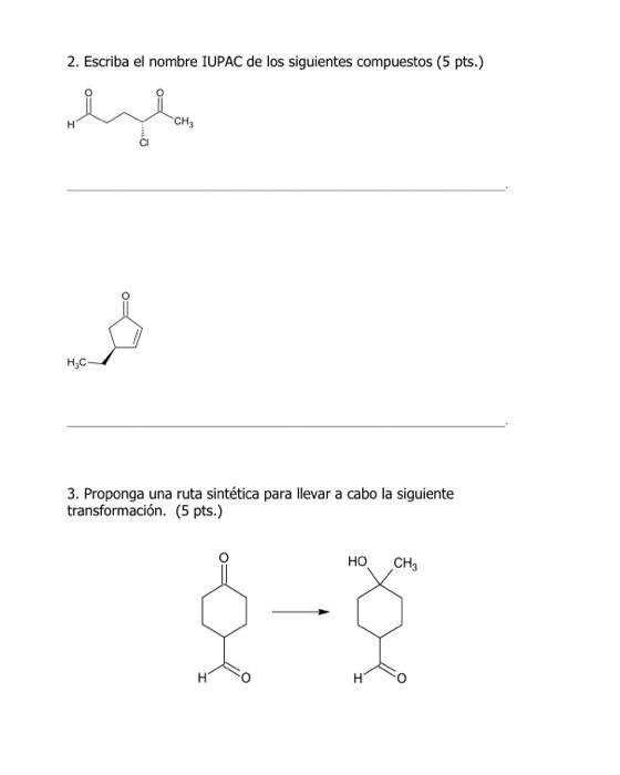 2. Escriba el nombre IUPAC de los siguientes compuestos (5 pts.) 3. Proponga una ruta sintética para llevar a cabo la siguien