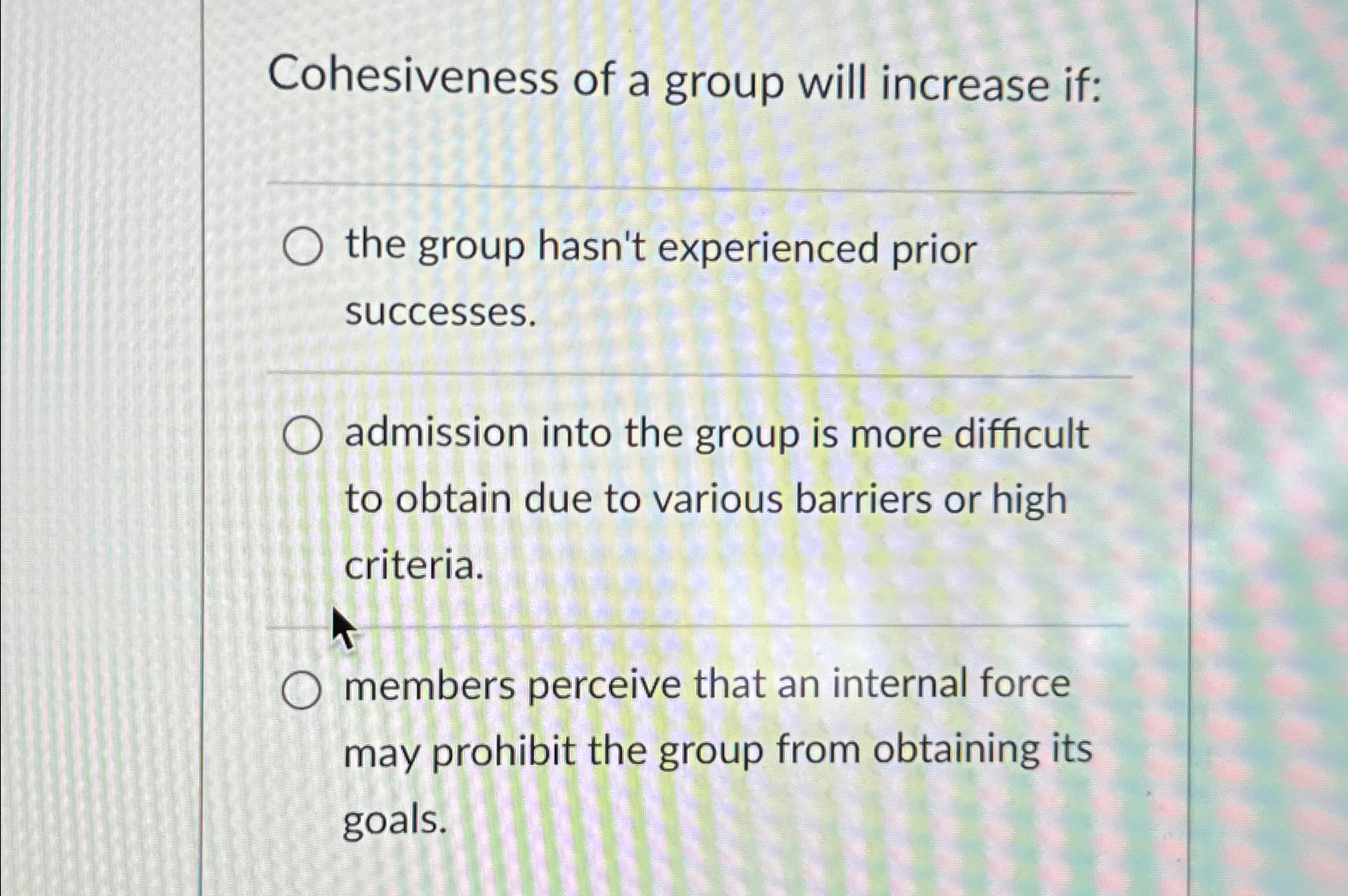 Solved Cohesiveness of a group will increase if:the group | Chegg.com