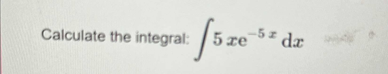 Solved Calculate the integral: ∫﻿﻿5xe-5xdx | Chegg.com