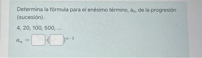 Determina la fórmula para el enésimo término, \( a_{n} \), de la progresión (sucesión). \[ 4,20,100,500, \ldots \] \[ a_{n}=\