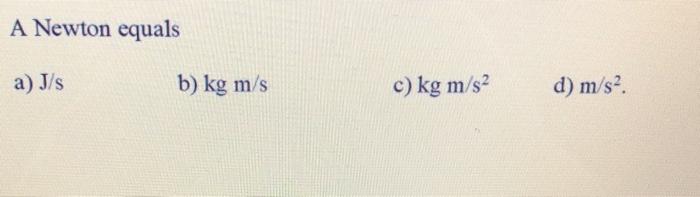 Solved A Newton equals a) J/s b) kg m/s c) kg m/s2 d) m/s2 | Chegg.com
