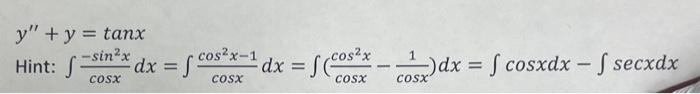 \[ y^{\prime \prime}+y=\tan x \] Hint: \( \int \frac{-\sin ^{2} x}{\cos x} d x=\int \frac{\cos ^{2} x-1}{\cos x} d x=\int\lef