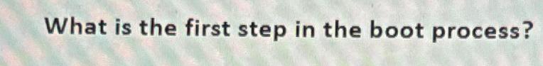 Solved What is the first step in the boot process? | Chegg.com