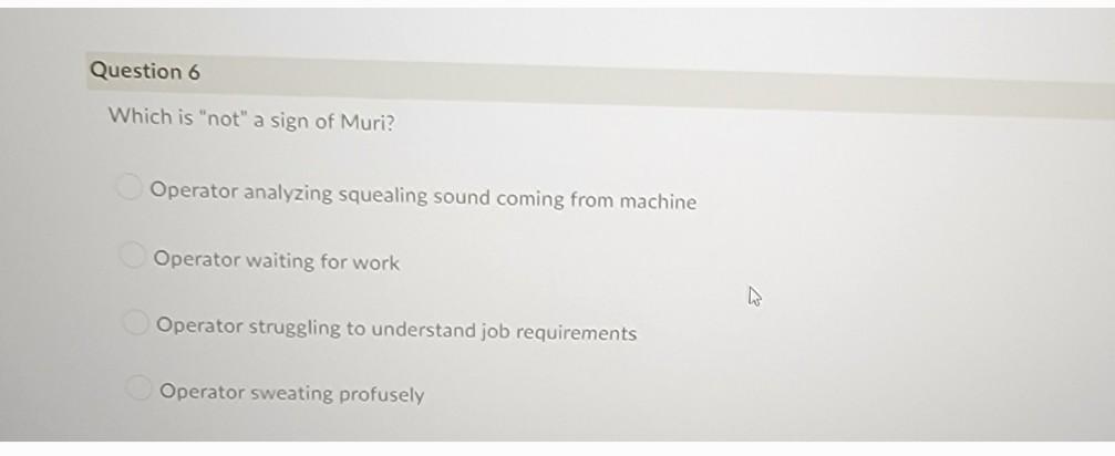 Question 6
Which is not a sign of Muri?
Operator analyzing squealing sound coming from machine
Operator waiting for work
Op