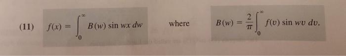 (11) \( f(x)=\int_{0}^{\infty} B(w) \sin w x d w \quad \) where \( \quad B(w)=\frac{2}{\pi} \int_{0}^{\infty} f(v) \sin w v d