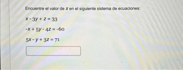 Encuentre el valor de \( X \) en el siguiente sistema de ecuaciones: \[ x-3 y+z=33 \] \[ -x+5 y-4 z=-60 \] \[ 5 x-y+3 z=71 \]