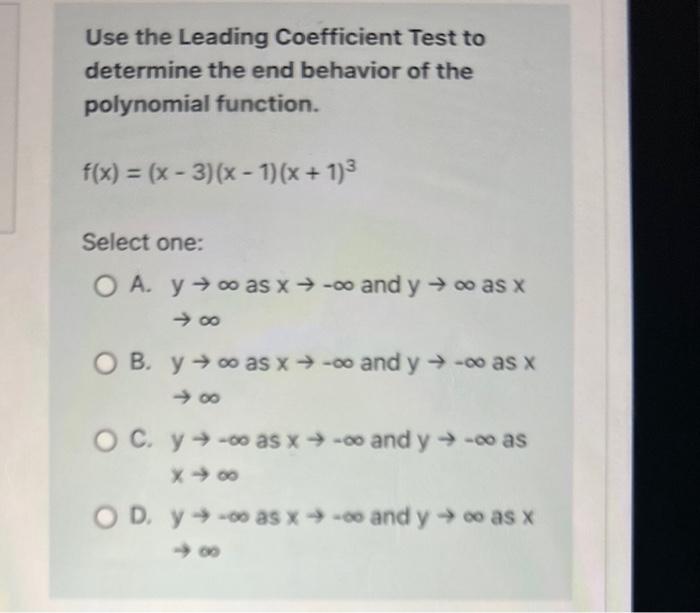 Use the Leading Coefficient Test to determine the end behavior of the polynomial function.
\[
f(x)=(x-3)(x-1)(x+1)^{3}
\]
Sel