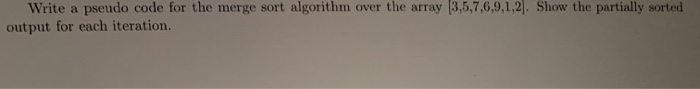Solved Write a pseudo code for the merge sort algorithm over | Chegg.com