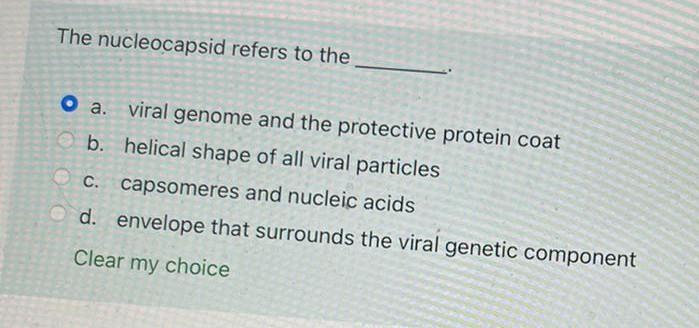 The nucleocapsid refers to the
O a. viral genome and the protective protein coat
Ob. helical shape of all viral particles
c. 