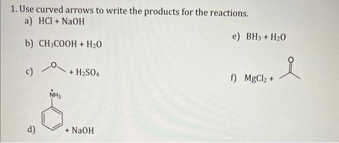 1. Use curved arrows to write the products for the reactions.
a) \( \mathrm{HCl}+\mathrm{NaOH} \)
b) \( \mathrm{CH}_{3} \math