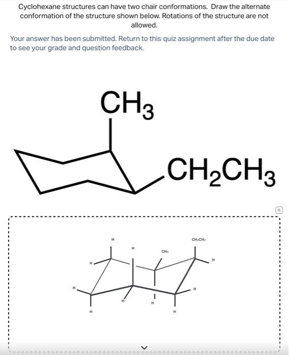 Cyclohexane structures can have two chair conformations. Draw the alternate conformation of the structure shown below. Rotati