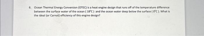 6. Ocean Thermal Energy Conversion (OTEC) is a heat engine design that runs off of the temperature difference between the sur