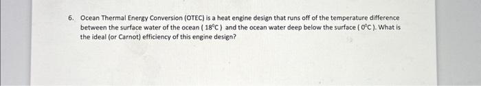 6. Ocean Thermal Energy Conversion (OTEC) is a heat engine design that runs off of the temperature difference between the sur
