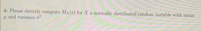 4: Please directly compute Mx(s) for X a normally distributed random variable with mean
and variance o?
