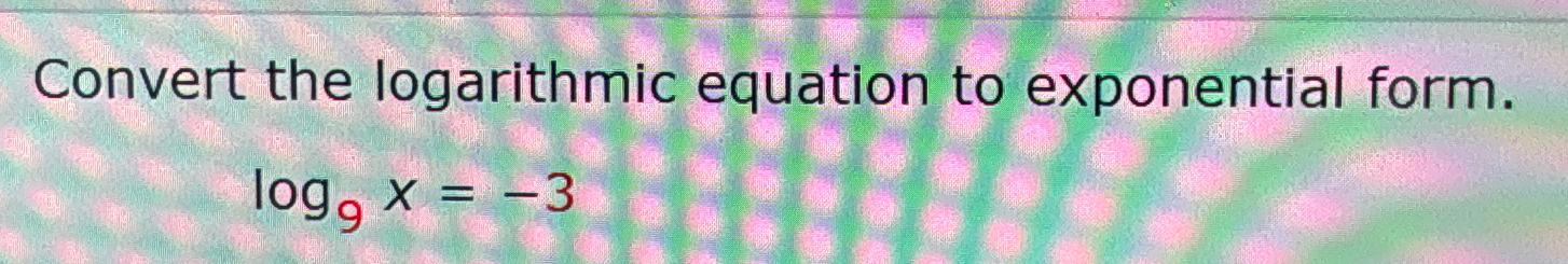 Solved Convert the logarithmic equation to exponential | Chegg.com