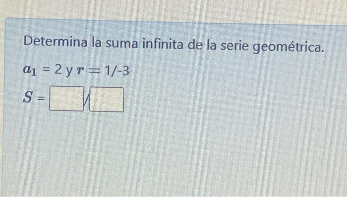 Determina la suma infinita de la serie geométrica. \[ a_{1}=2 \text { y } r=1 /-3 \]