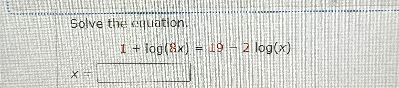 Solved Solve the equation.1+log(8x)=19-2log(x)x= | Chegg.com