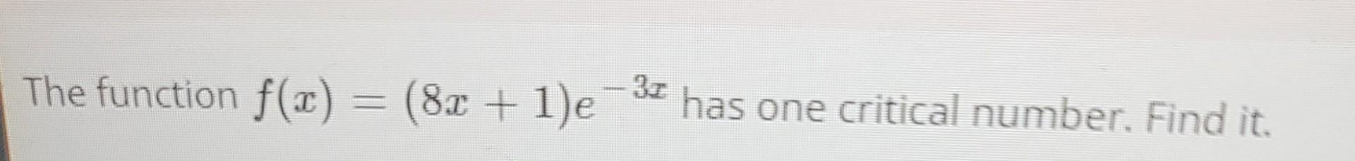 Solved The function f(x)=(8x+1)e−3x has one critical number. | Chegg.com