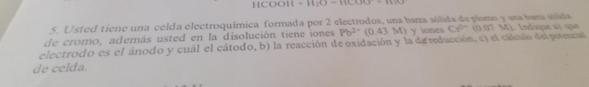 5. Usted tiene una celda electroquimica formada por 2 electrodos, una barra solida de plomo y ura tama whida de cromo, además