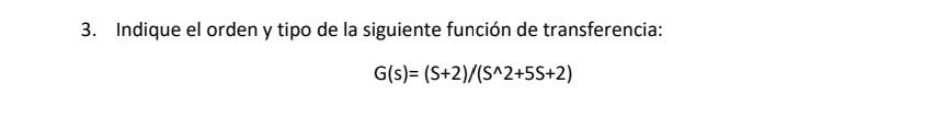 3. Indique el orden y tipo de la siguiente función de transferencia: \[ \mathrm{G}(\mathrm{s})=(\mathrm{S}+2) /\left(\mathrm{