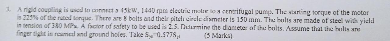 A rigid coupling is used to connect a \( 45 \mathrm{~kW}, 1440 \mathrm{rpm} \) electric motor to a centrifugal pump. The star