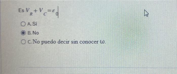 \[ V_{R}+V_{C}=\varepsilon_{q} \] A. Si B. No c. No puedo decir \( \sin \) conocer \( \omega \).