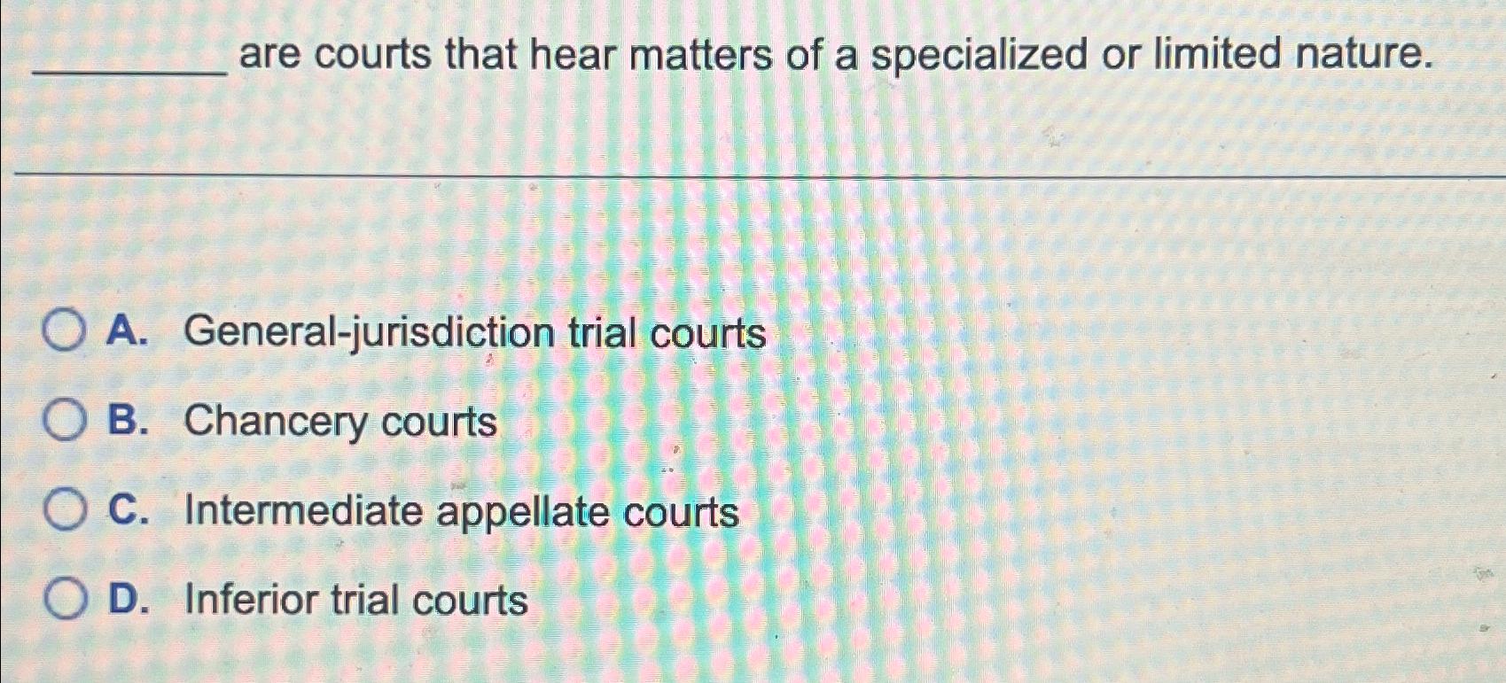 Solved Are Courts That Hear Matters Of A Specialized Or | Chegg.com