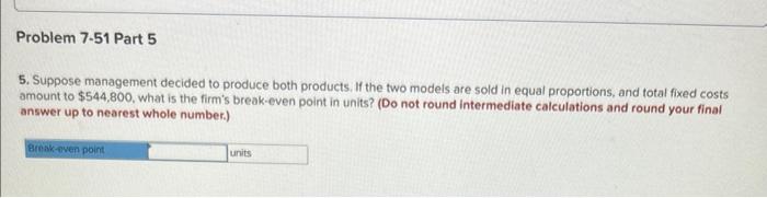 Problem 7-51 Part 5
5. Suppose management decided to produce both products. If the two models are sold in equal proportions, 