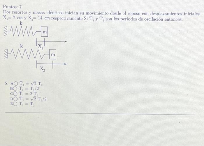 Puntos: 7 Dos resortes y masas idénticos inician su movimiento desde el reposo con desplazamientos iniciales \( \mathrm{X}_{1