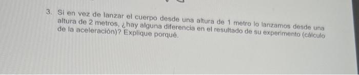 3. Si en vez de lanzar el cuerpo desde una altura de 1 metro lo lanzamos desde una altura de 2 metros, ¿hay alguna diferencia