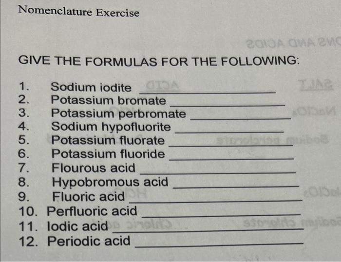 Nomenclature Exercise
GIVE THE FORMULAS FOR THE FOLLOWING:
1. Sodium iodite GIDA
2. Potassium bromate
3.
4.
Potassium perbrom