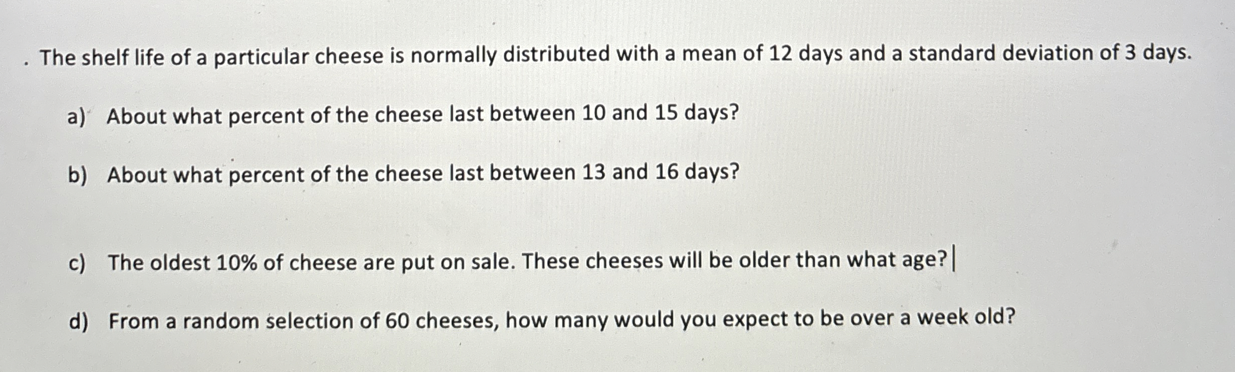 The shelf life of a particular cheese is normally
