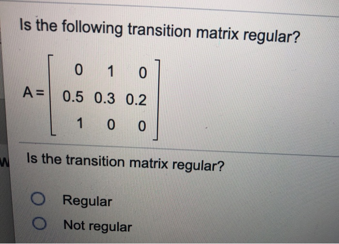 Solved Is the following transition matrix regular? 0 1 0 A =